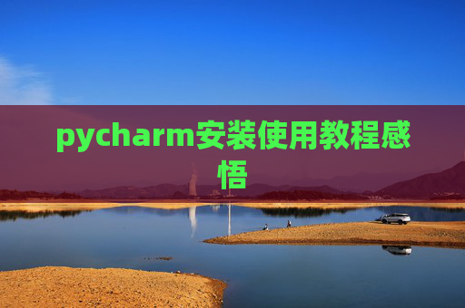 pycharm安装使用教程感悟 pycharm安装使用教程感悟